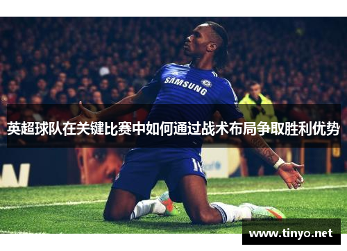 英超球队在关键比赛中如何通过战术布局争取胜利优势