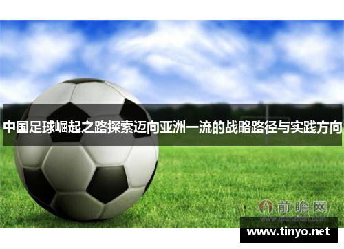 中国足球崛起之路探索迈向亚洲一流的战略路径与实践方向 中国足球崛起之路探索迈向亚洲一流的战略路径与实践方向