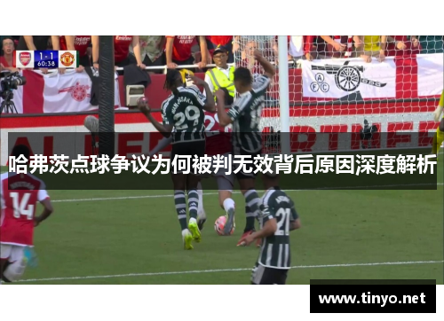 哈弗茨点球争议为何被判无效背后原因深度解析 哈弗茨点球争议为何被判无效背后原因深度解析