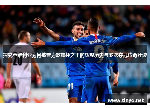 探究塞维利亚为何被誉为欧联杯之王的辉煌历史与多次夺冠传奇壮迹